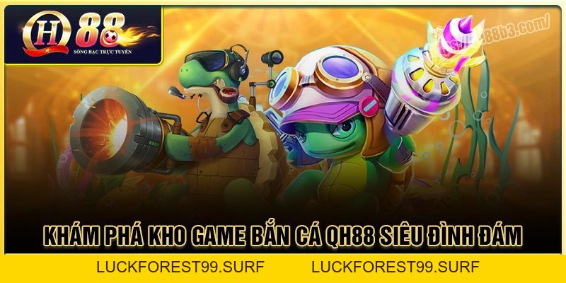 Bắn cá QH88 - Săn thưởng cực đã, trúng vàng mỗi ngày - LUCKFOREST99.SURF